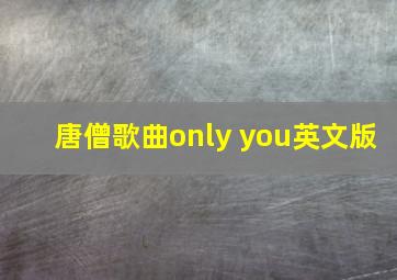 唐僧歌曲only you英文版